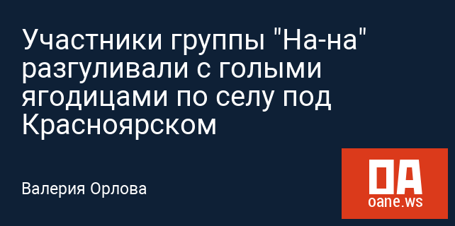 Участники группы "На-на" разгуливали с голыми ягодицами по селу под Красноярском
