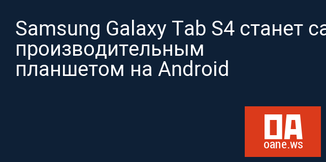 Samsung Galaxy Tab S4 станет самым производительным планшетом на Android