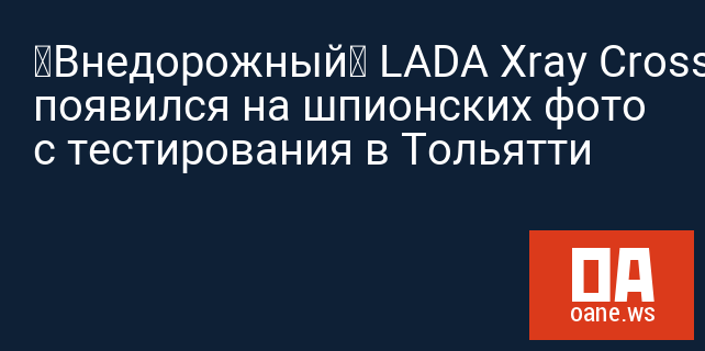 «Внедорожный» LADA Xray Cross появился на шпионских фото с тестирования в Тольятти
