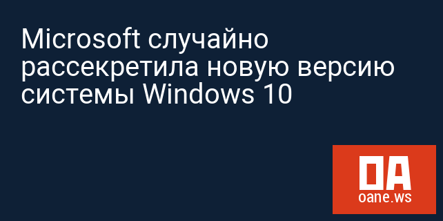 Microsoft случайно рассекретила новую версию системы Windows 10