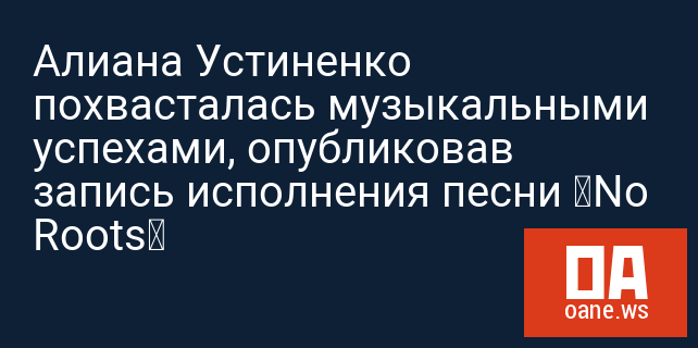 Алиана Устиненко похвасталась музыкальными успехами, опубликовав запись исполнения песни «No Roots»