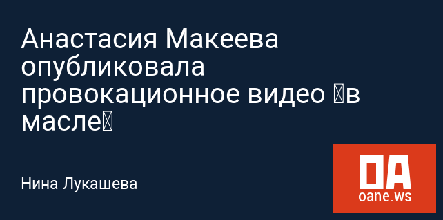 Анастасия Макеева опубликовала провокационное видео «в масле»