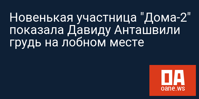 Новенькая участница "Дома-2" показала Давиду Анташвили грудь на лобном месте