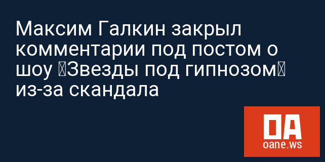 Максим Галкин закрыл комментарии под постом о шоу «Звезды под гипнозом» из-за скандала