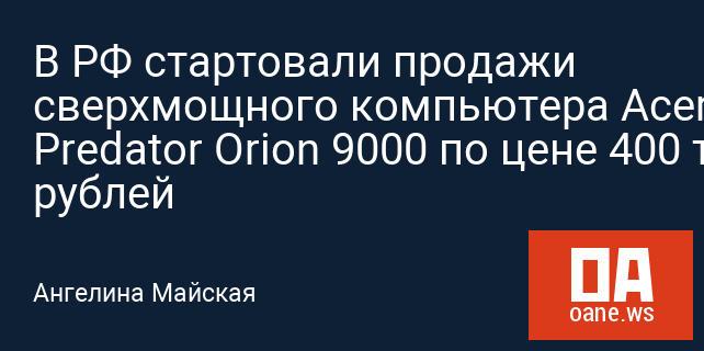 В РФ стартовали продажи сверхмощного компьютера Acer Predator Orion 9000 по цене 400 тысяч рублей