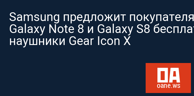 Samsung предложит покупателям Galaxy Note 8 и Galaxy S8 бесплатные наушники Gear Icon X
