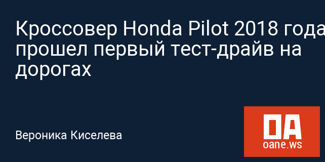 Кроссовер Honda Pilot 2018 года прошел первый тест-драйв на дорогах