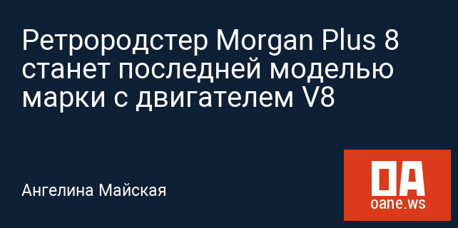 Ретрородстер Morgan Plus 8  станет последней моделью марки с двигателем V8