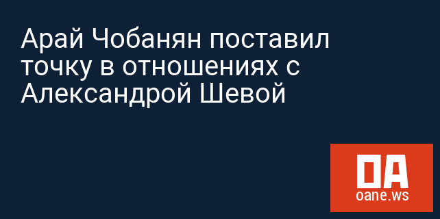 Арай Чобанян поставил точку в отношениях с Александрой Шевой