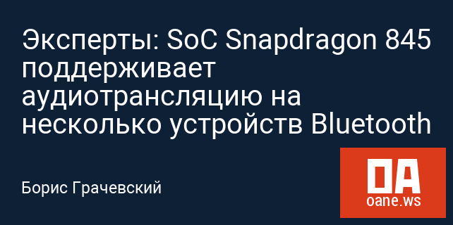 Эксперты: SoC Snapdragon 845 поддерживает аудиотрансляцию на несколько устройств Bluetooth