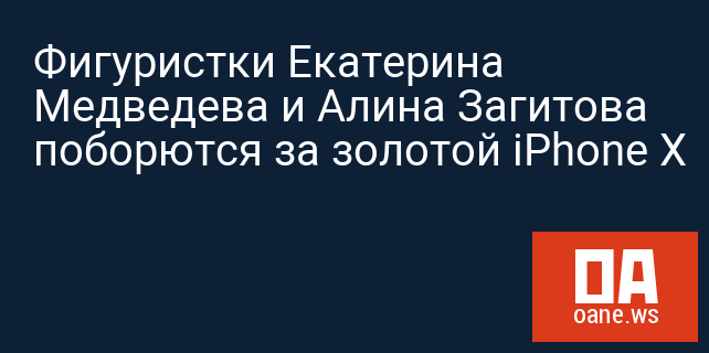 Фигуристки Екатерина Медведева и Алина Загитова поборются за золотой iPhone X