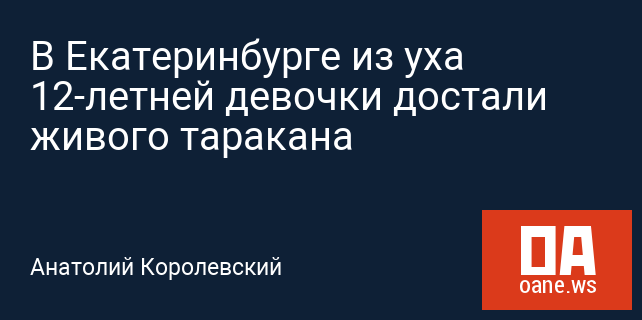 В Екатеринбурге из уха 12-летней девочки достали живого таракана