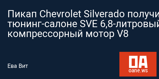 Пикап Chevrolet Silverado получил в тюнинг-салоне SVE 6,8-литровый компрессорный мотор V8
