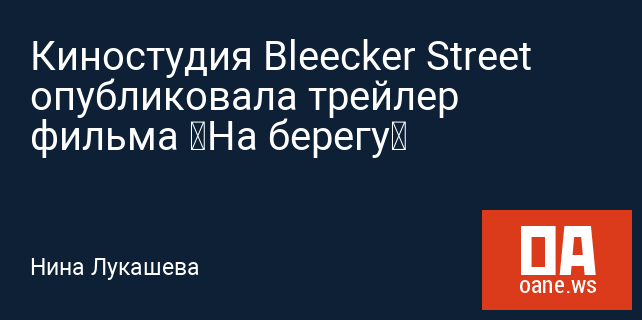 Киностудия Bleecker Street опубликовала трейлер фильма «На берегу»
