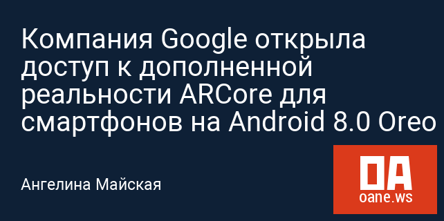 Компания Google открыла доступ к дополненной реальности ARCore для смартфонов на Android 8.0 Oreo