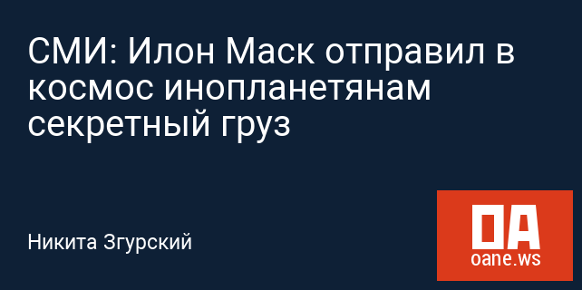 СМИ: Илон Маск отправил в космос инопланетянам секретный груз