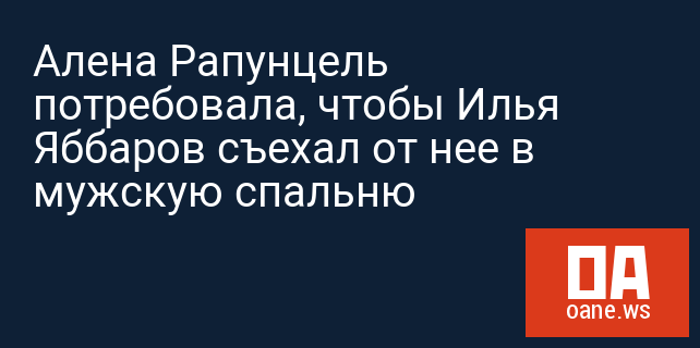 Алена Рапунцель потребовала, чтобы Илья Яббаров съехал от нее в мужскую спальню Алена Рапунцель потребовала, чтобы Илья Яббаров съехал от нее в мужскую спальню