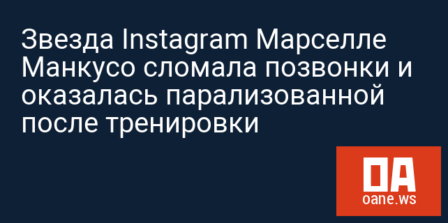 Звезда Instagram Марселле Манкусо сломала позвонки и оказалась парализованной после тренировки