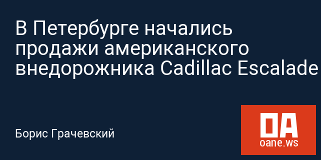 В Петербурге начались продажи американского внедорожника Cadillac Escalade