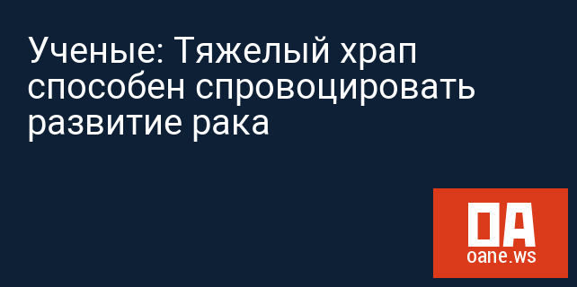 Ученые: Тяжелый храп способен спровоцировать развитие рака