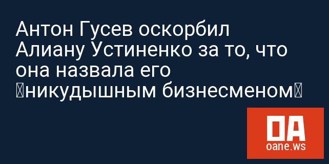 Антон Гусев оскорбил Алиану Устиненко за то, что она назвала его «никудышным бизнесменом»