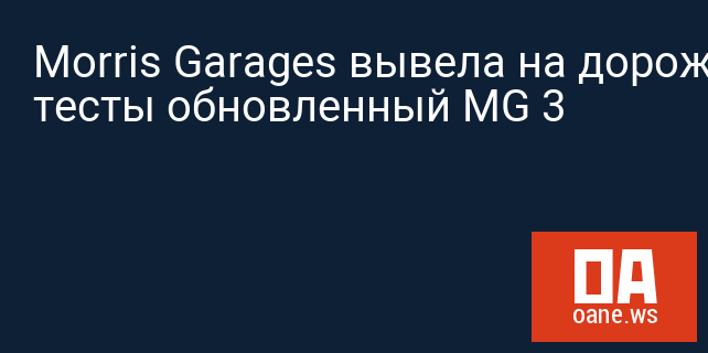 Morris Garages вывела на дорожные тесты обновленный MG 3