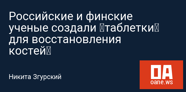 Российские и финские ученые создали «таблетки» для восстановления костей Российские и финские ученые создали «таблетки» для восстановления костей