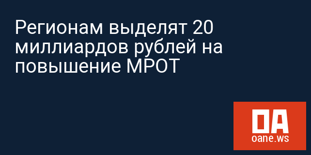 Регионам выделят 20 миллиардов рублей на повышение МРОТ