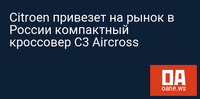 Citroen привезет на рынок в России компактный кроссовер C3 Aircross