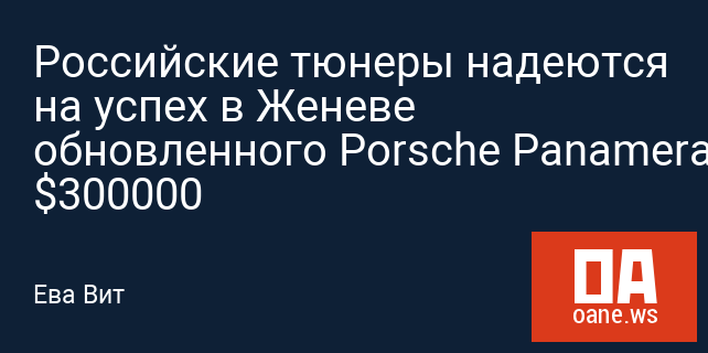 Российские тюнеры надеются на успех в Женеве обновленного Porsche Panamera за $300000