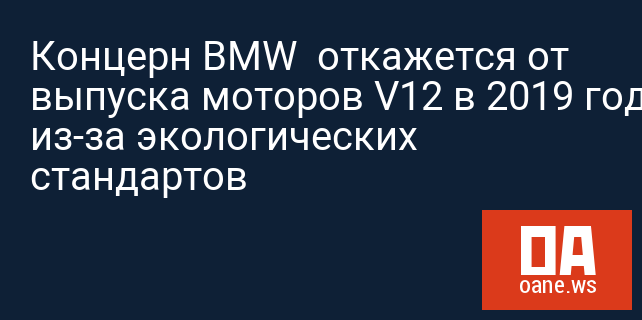 Концерн BMW  откажется от выпуска моторов V12 в 2019 году из-за экологических стандартов