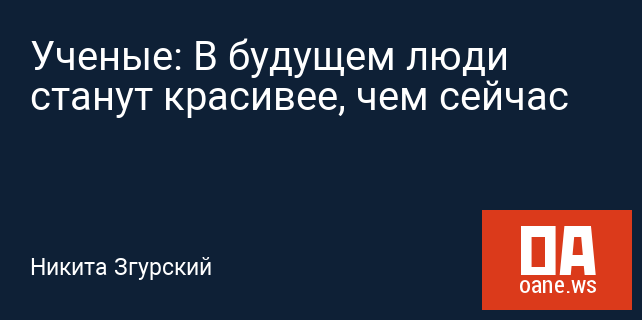 Ученые: В будущем люди станут красивее, чем сейчас