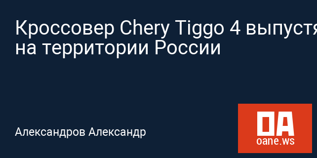Кроссовер Chery Tiggo 4 выпустят на территории России