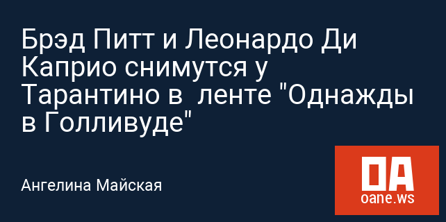 Брэд Питт и Леонардо Ди Каприо снимутся у Тарантино в ленте "Однажды в Голливуде" Брэд Питт и Леонардо Ди Каприо снимутся у Тарантино в ленте "Однажды в Голливуде"