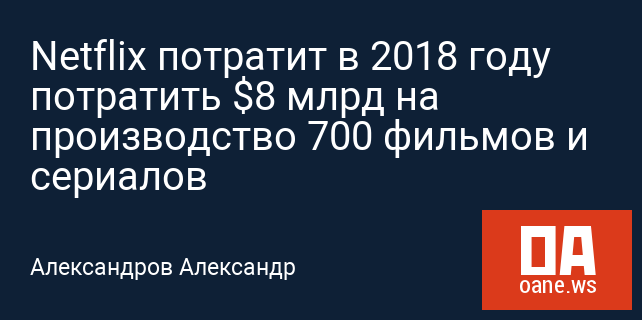 Netflix потратит в 2018 году потратить $8 млрд на производство 700 фильмов и сериалов Netflix потратит в 2018 году потратить $8 млрд на производство 700 фильмов и сериалов