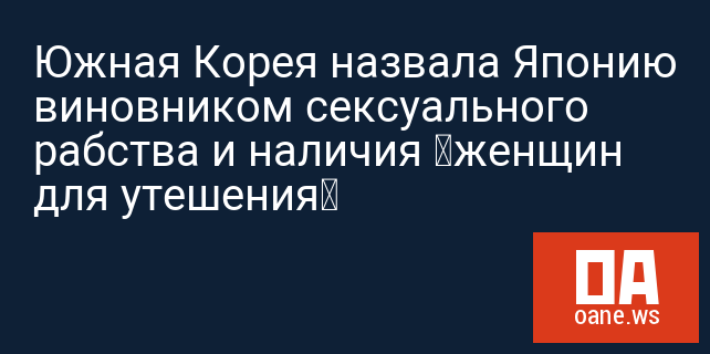 Южная Корея назвала Японию виновником сексуального рабства и наличия «женщин для утешения» Южная Корея назвала Японию виновником сексуального рабства и наличия «женщин для утешения»