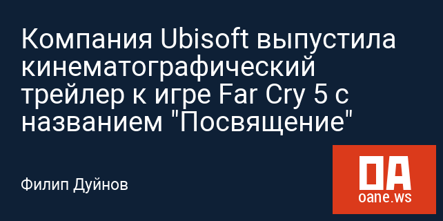 Компания Ubisoft выпустила кинематографический трейлер к игре Far Cry 5 с названием "Посвящение"