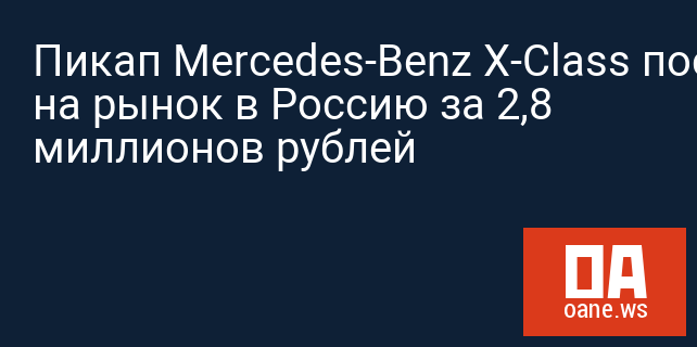 Пикап Mercedes-Benz X-Class поступит на рынок в Россию за 2,8 миллионов рублей