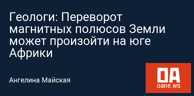 Геологи: Переворот магнитных полюсов Земли может произойти на юге Африки Геологи: Переворот магнитных полюсов Земли может произойти на юге Африки