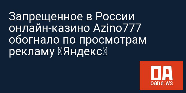Запрещенное в России онлайн-казино Azino777 обогнало по просмотрам рекламу «Яндекс»