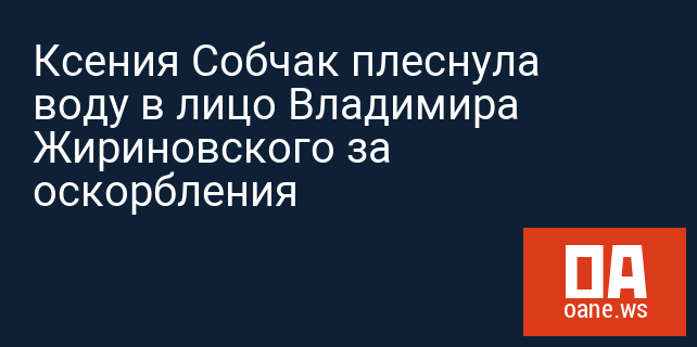 Ксения Собчак плеснула воду в лицо Владимира Жириновского за оскорбления