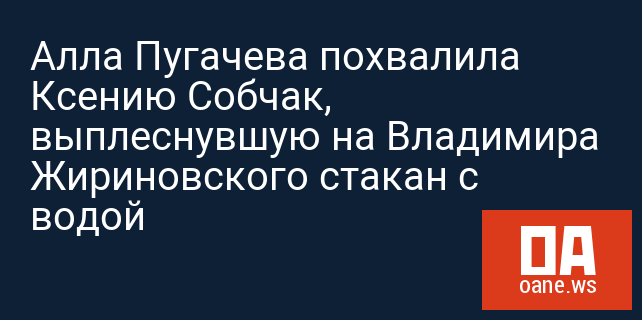 Алла Пугачева похвалила Ксению Собчак, выплеснувшую на Владимира Жириновского стакан с водой