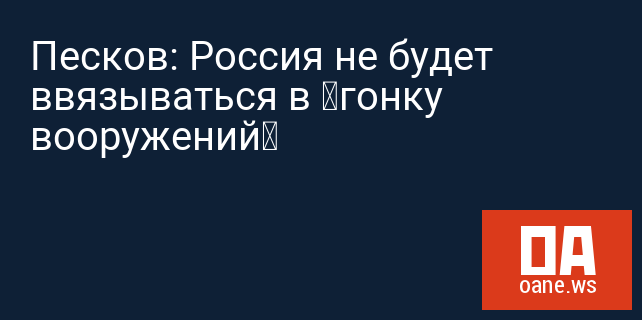 Песков: Россия не будет ввязываться в «гонку вооружений» Песков: Россия не будет ввязываться в «гонку вооружений»