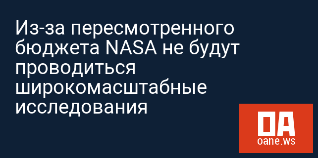 Из-за пересмотренного бюджета NASA не будут проводиться широкомасштабные исследования Из-за пересмотренного бюджета NASA не будут проводиться широкомасштабные исследования