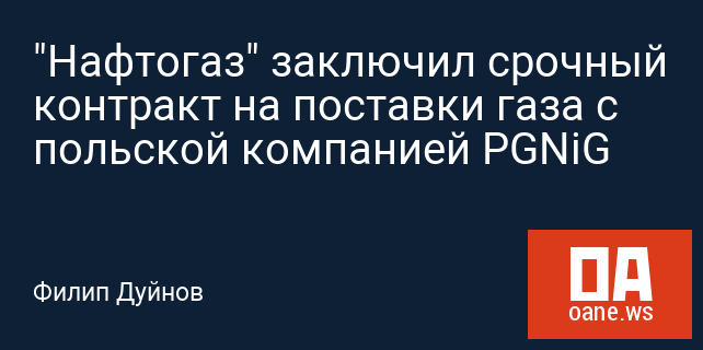 "Нафтогаз" заключил срочный контракт на поставки газа с польской компанией PGNiG "Нафтогаз" заключил срочный контракт на поставки газа с польской компанией PGNiG
