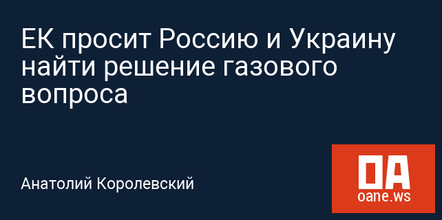 ЕК просит Россию и Украину найти решение газового вопроса ЕК просит Россию и Украину найти решение газового вопроса