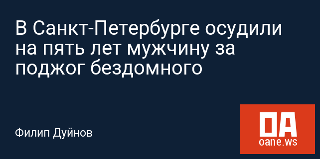 В Санкт-Петербурге осудили на пять лет мужчину за поджог бездомного