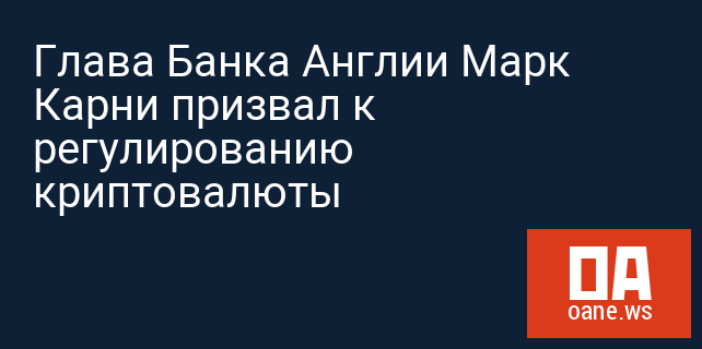 Глава Банка Англии Марк Карни призвал к регулированию криптовалюты Глава Банка Англии Марк Карни призвал к регулированию криптовалюты