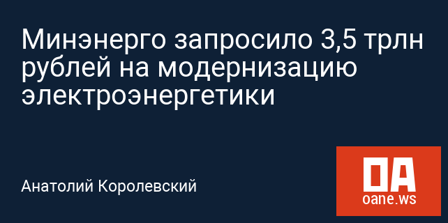 Минэнерго запросило 3,5 трлн рублей на модернизацию электроэнергетики