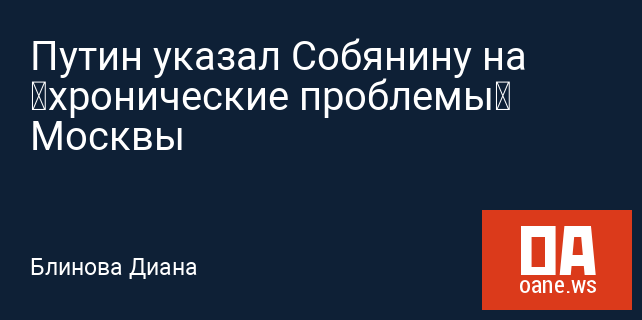 Путин указал Собянину на «хронические проблемы» Москвы